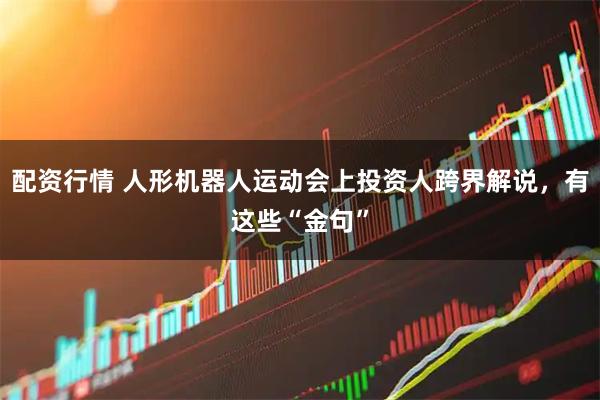 配资行情 人形机器人运动会上投资人跨界解说，有这些“金句”