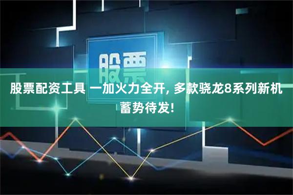 股票配资工具 一加火力全开, 多款骁龙8系列新机蓄势待发!