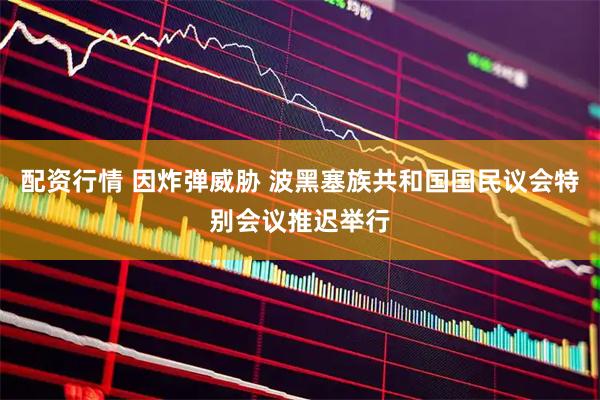 配资行情 因炸弹威胁 波黑塞族共和国国民议会特别会议推迟举行