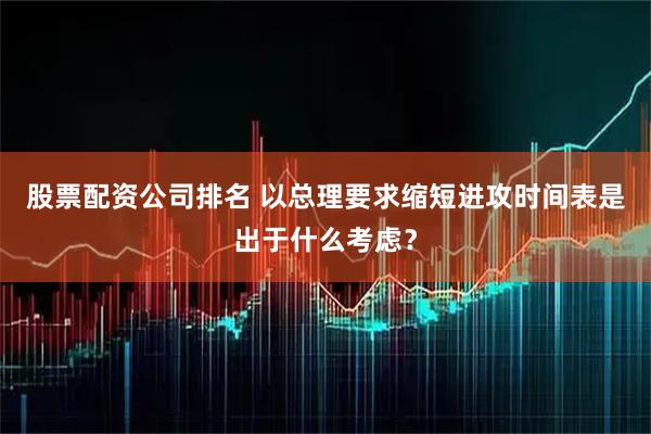 股票配资公司排名 以总理要求缩短进攻时间表是出于什么考虑？