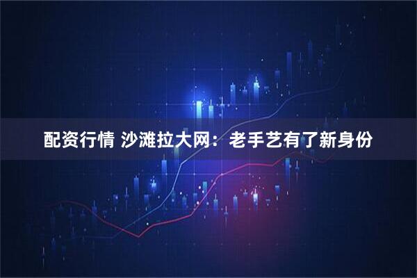 配资行情 沙滩拉大网：老手艺有了新身份