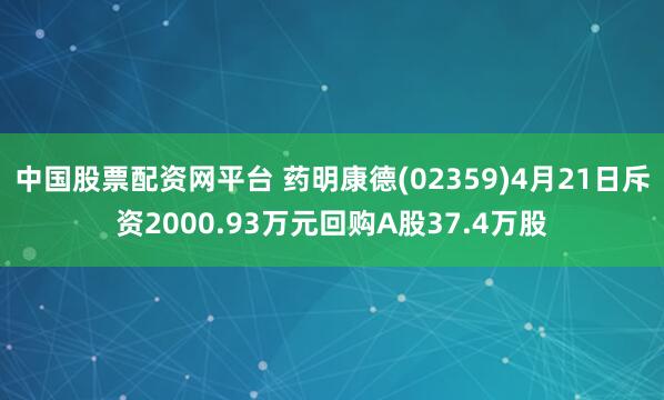 中国股票配资网平台 药明康德(02359)4月21日斥资2000.93万元回购A股37.4万股