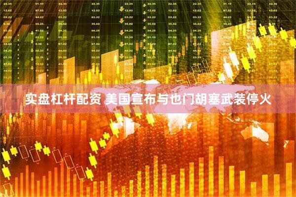 实盘杠杆配资 美国宣布与也门胡塞武装停火