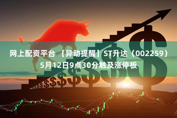 网上配资平台 【异动提醒】ST升达（002259）5月12日9点30分触及涨停板