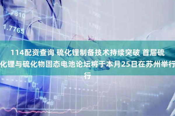 114配资查询 硫化锂制备技术持续突破 首届硫化锂与硫化物固态电池论坛将于本月25日在苏州举行