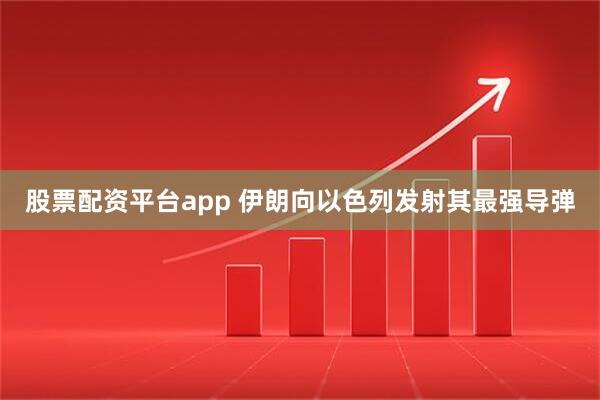 股票配资平台app 伊朗向以色列发射其最强导弹