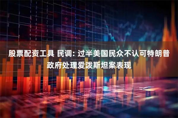 股票配资工具 民调: 过半美国民众不认可特朗普政府处理爱泼斯坦案表现
