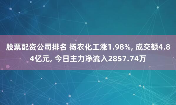 股票配资公司排名 扬农化工涨1.98%, 成交额4.84亿元, 今日主力净流入2857.74万