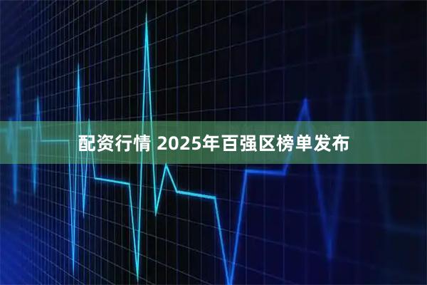 配资行情 2025年百强区榜单发布